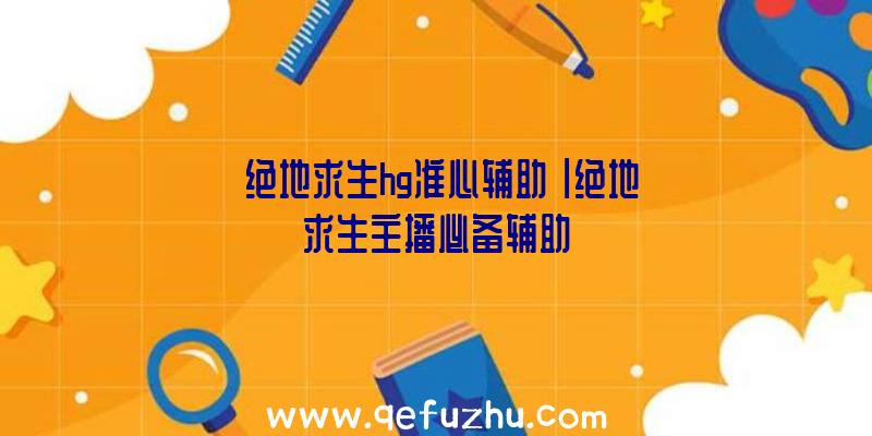 「绝地求生hg准心辅助」|绝地求生主播必备辅助